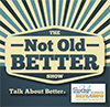 The Not Old Better Show